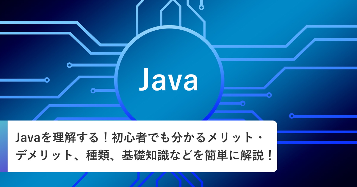 Javaを理解する！初心者でも分かるメリット・デメリット、種類、基礎知識などを簡単に解説！