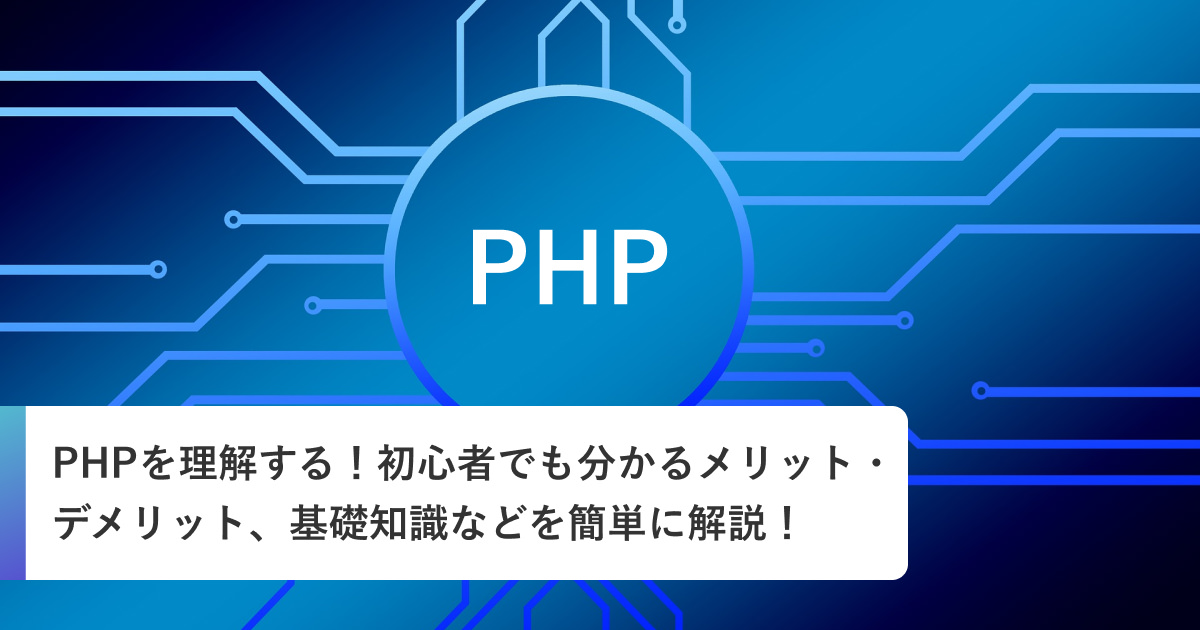 PHPを理解する！初心者でも分かるメリット・デメリット、基礎知識などを簡単に解説！