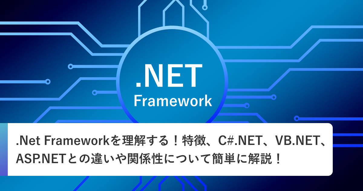.Net Framework(ドットネット)を理解する！初心者でも分かる特徴、C#.NET、VB.NET、ASP.NETとの違いや関係性について簡単に解説！