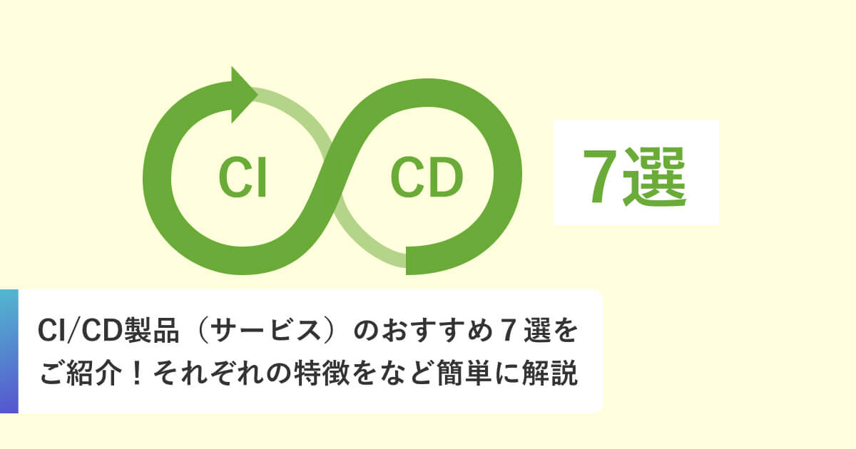 CI/CD製品（サービス）のおすすめ７選をご紹介！それぞれの特徴をなど簡単に解説