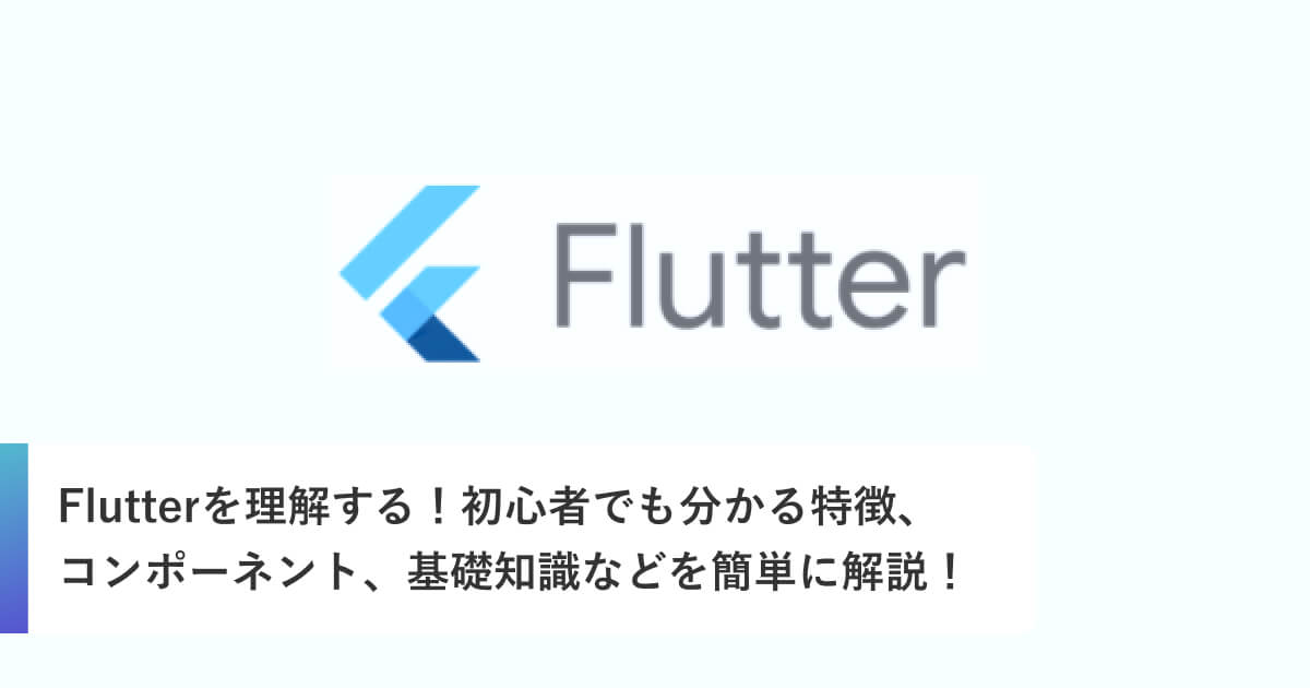 Flutterを理解する！初心者でも分かる特徴、コンポーネント、基礎知識などを簡単に解説！