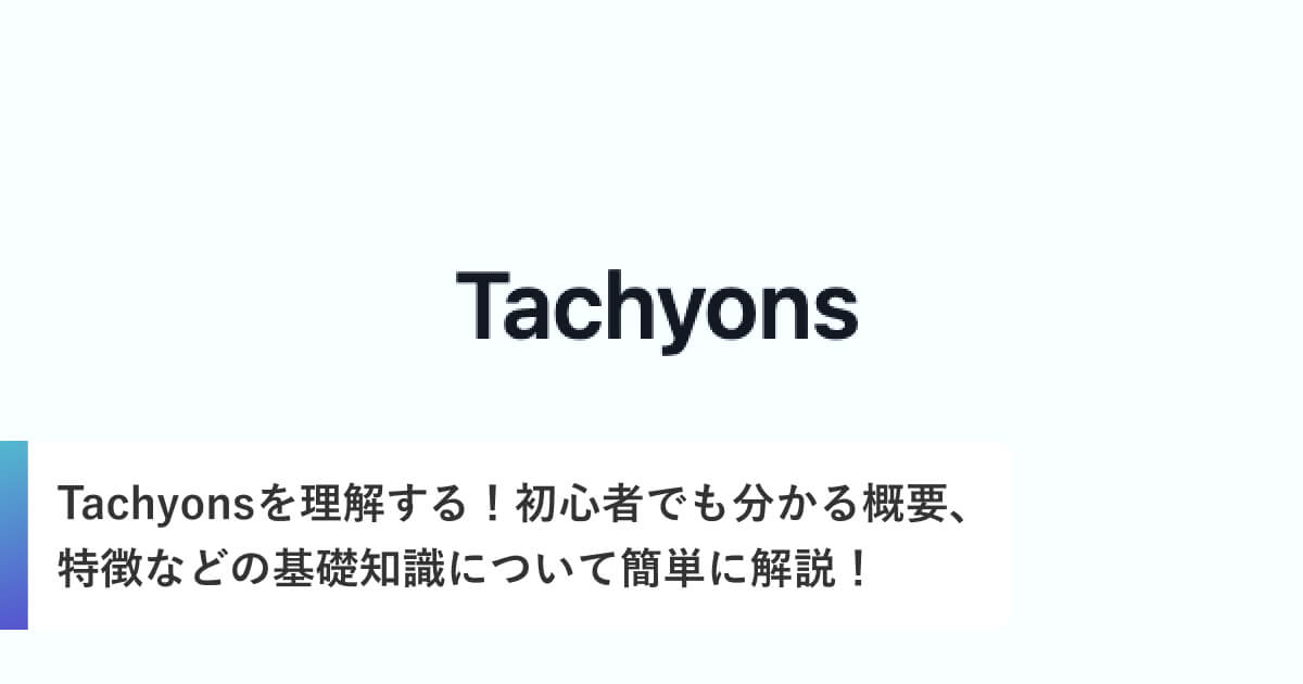 Tachyonsを理解する！初心者でも分かる概要、特徴などの基礎知識について簡単に解説！