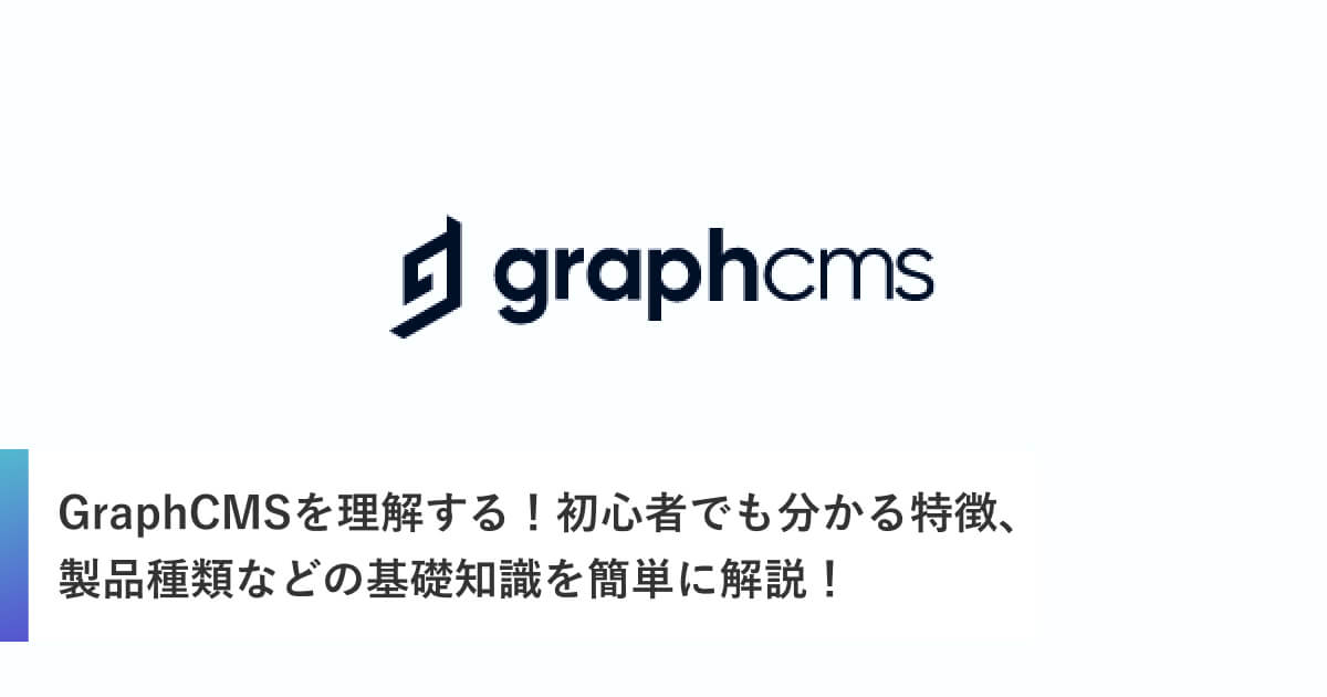 GraphCMSを理解する！初心者でも分かる特徴、製品種類などの基礎知識を簡単に解説！
