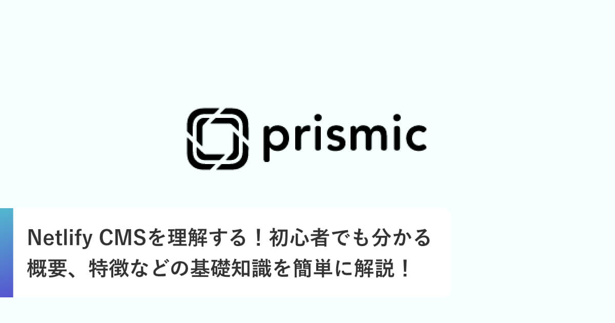 Prismic.ioを理解する！初心者でも分かる概要、特徴などの基礎知識を簡単に解説！